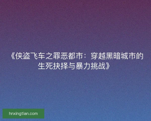 《侠盗飞车之罪恶都市：穿越黑暗城市的生死抉择与暴力挑战》